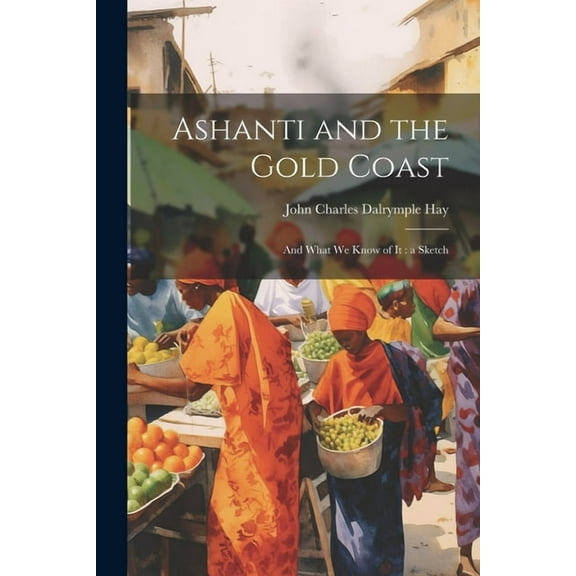 Ashanti and the Gold Coast : And What we Know of it: a Sketch (Paperback)