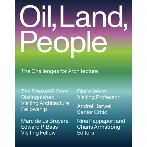 Edward P. Bass Distinguished Visiting Ar Oil, Land, People: The Challenges for Architecture, (Paperback)