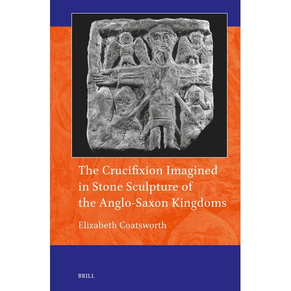 Art and Material Culture in Medieval and The Crucifixion Imagined in Stone Sculpture of the Anglo-Saxon Kingdoms, Book 29, (Hardcover)