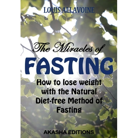 The Miracles of FASTING: How to lose Weight with the Natural Diet-Free Method of Fasting - (Best Method To Lose Weight Fast)