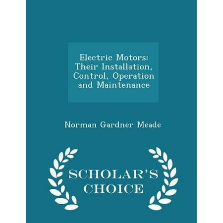 Electric Motors: Their Installation, Control, Operation and Maintenance - Scholar's Choice Edition