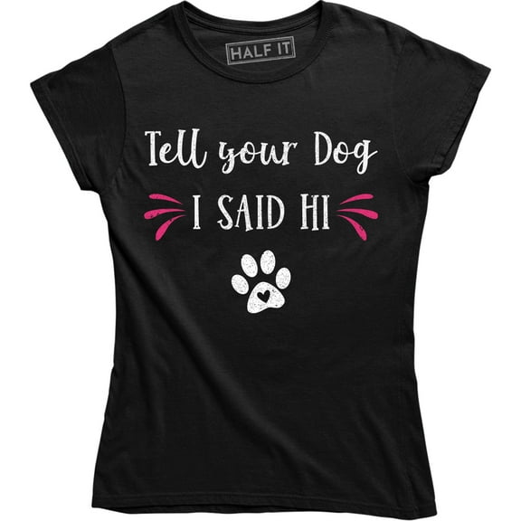 Tell Your Dog I Said Hi - Funny Dog Lover Women's Gift Tee Shirt