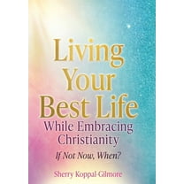 Living Your Best Life While Embracing Christianity: If Not Now, When?, (Hardcover)