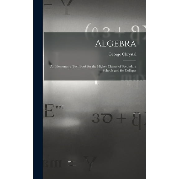 Algebra: An Elementary Text Book for the Higher Classes of Secondary Schools and for Colleges (Hardcover)