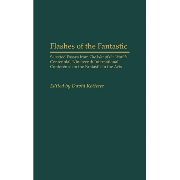 Contributions to the Study of Science Fi Flashes of the Fantastic: Selected Essays from the War of the Worlds Centennial, Nineteenth International Conference on , Book 94, (Hardcover)