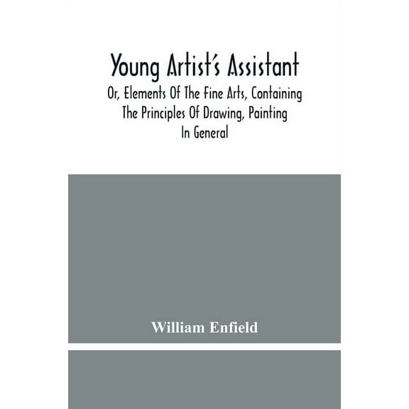 Young Artist'S Assistant; Or, Elements Of The Fine Arts, Containing The Principles Of Drawing, Painting In General, Cray, (Paperback)