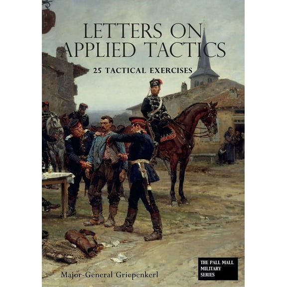 LETTERS ON APPLIED TACTICS 25 Tactical Exercises Dealing With The Operations Of Small Detached Forces Of The Three Arms (Paperback)