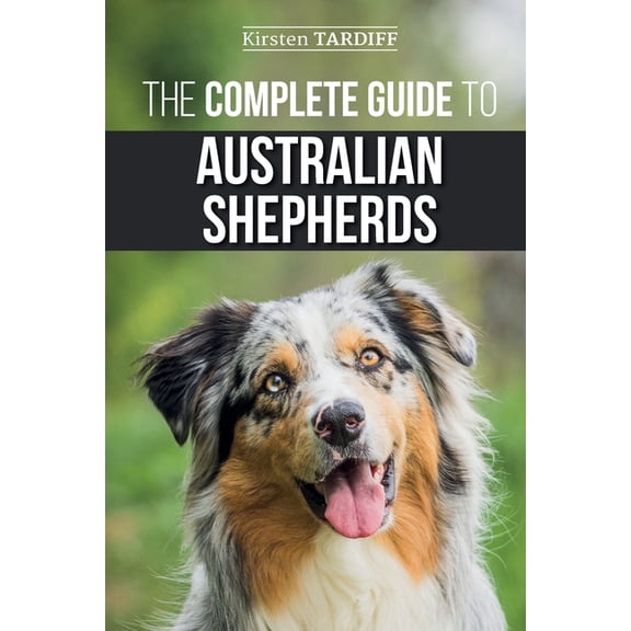 The Complete Guide to Australian Shepherds: Learn Everything You Need to Know About Raising, Training, and Successfully , (Paperback)