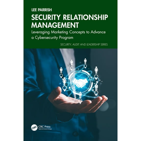 Security, Audit and Leadership Security Relationship Management: Leveraging Marketing Concepts to Advance a Cybersecurity Program, (Paperback)