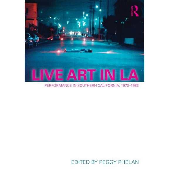 Live Art in LA: Performance in Southern California, 1970 - 1983, (Paperback)
