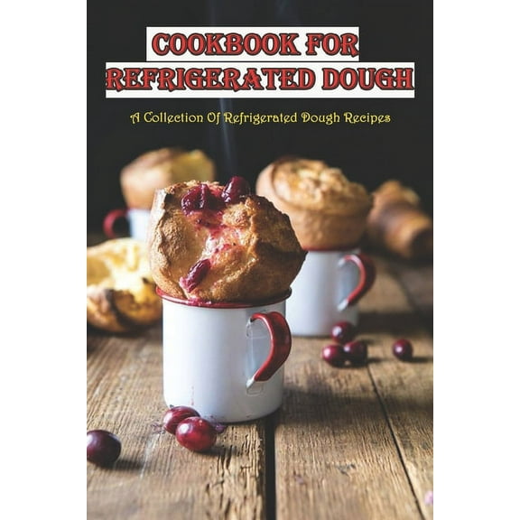 Cookbook For Refrigerated Dough_ A Collection Of Refrigerated Dough Recipes: Refrigerator Bread Dough, (Paperback)