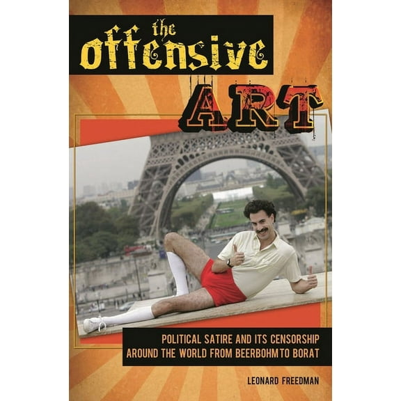 The Offensive Art: Political Satire and Its Censorship Around the World from Beerbohm to Borat, (Hardcover)