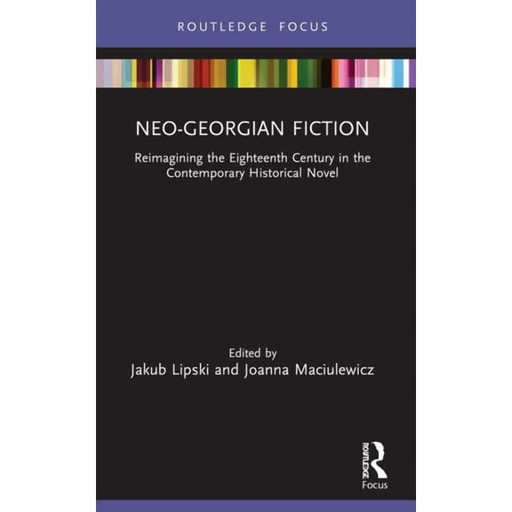 Routledge Focus on Literature Neo-Georgian Fiction: Reimagining the Eighteenth Century in the Contemporary Historical Novel, (Paperback)