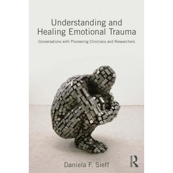 Understanding and Healing Emotional Trauma: Conversations with pioneering clinicians and researchers, (Paperback)