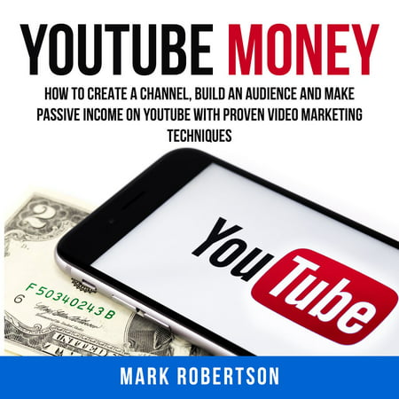 Youtube Money: How To Create a Channel, Build an Audience and Make Passive Income on YouTube With Proven Video Marketing Techniques -