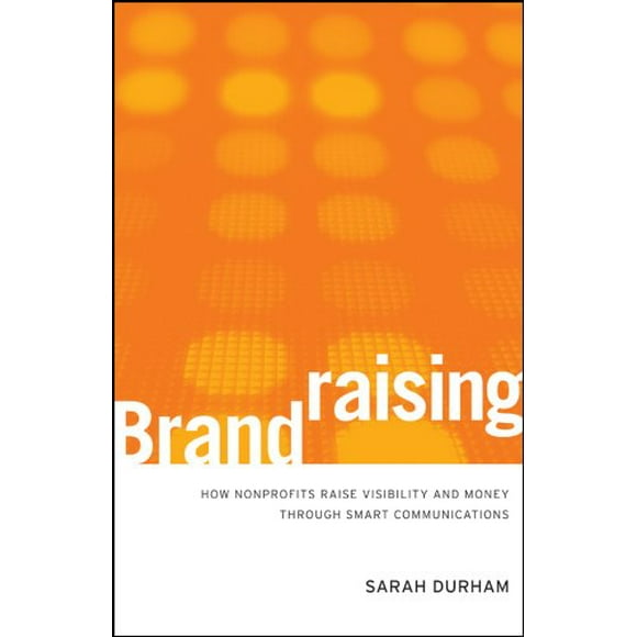 Brandraising: How Nonprofits Raise Visibility and Money Through Smart Communications