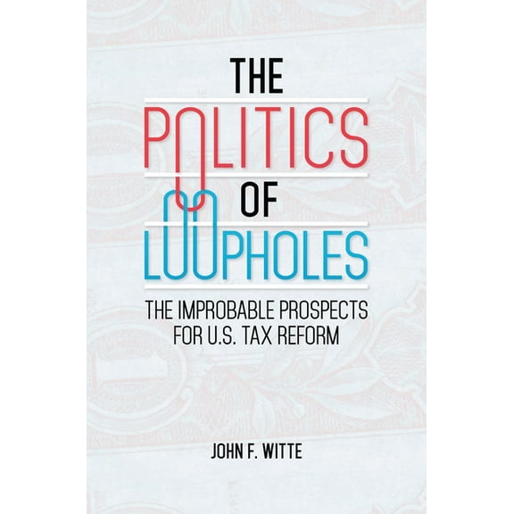 The Politics of Loopholes: The Improbable Prospects for U.S. Tax Reform, (Hardcover)