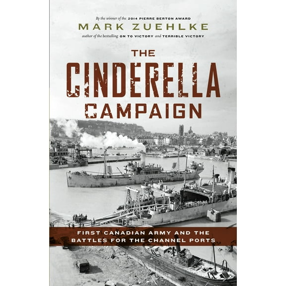 The Cinderella Campaign: First Canadian Army and the Battles for the Channel Ports, (Hardcover)