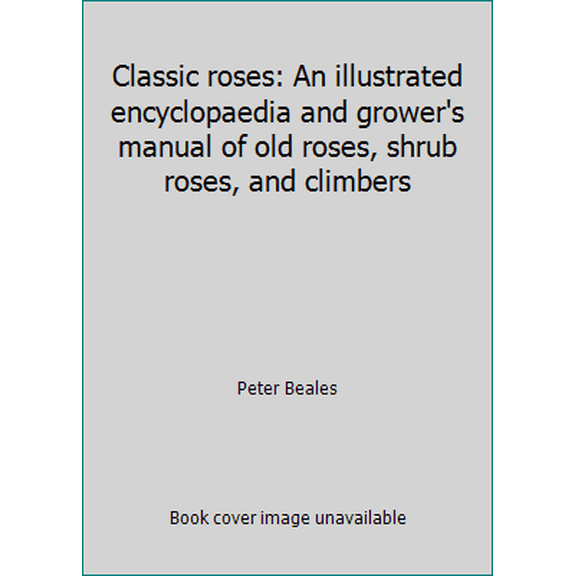 Pre-Owned Classic roses: An illustrated encyclopaedia and grower's manual of old roses, shrub roses, and climbers (Hardcover) 0030060222 9780030060229
