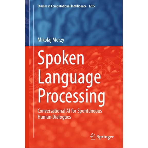 Studies in Computational Intelligence Spoken Language Processing: Conversational AI for Spontaneous Human Dialogues, Book 1205, (Hardcover)