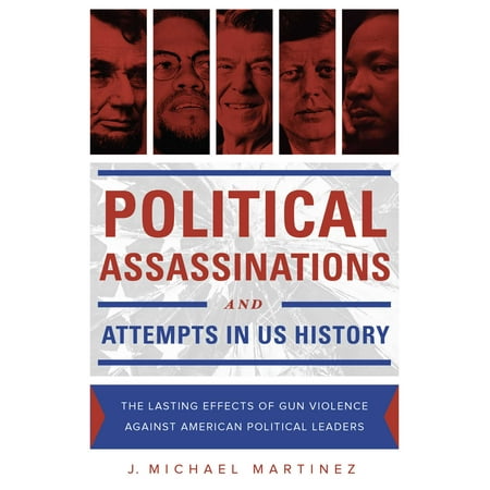 Political Assassinations and Attempts in US History : The Lasting Effects of Gun Violence Against American Political (Best Political Leaders In History)