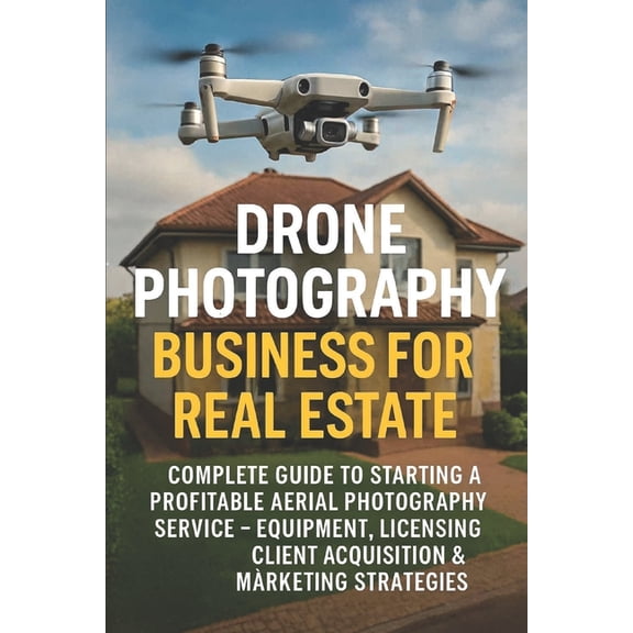 Drone Photography Business for Real Estate: Complete Guide to Starting a Profitable Aerial Photography Service - Equipme, (Paperback)