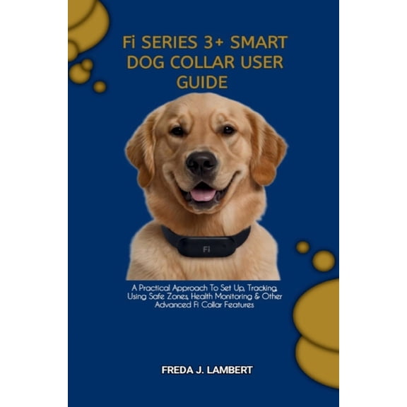 Fi SERIES 3 SMART DOG COLLAR USER GUIDE: A Practical Approach To Set Up, Tracking, Using Safe Zones, Health Monitoring , (Paperback)