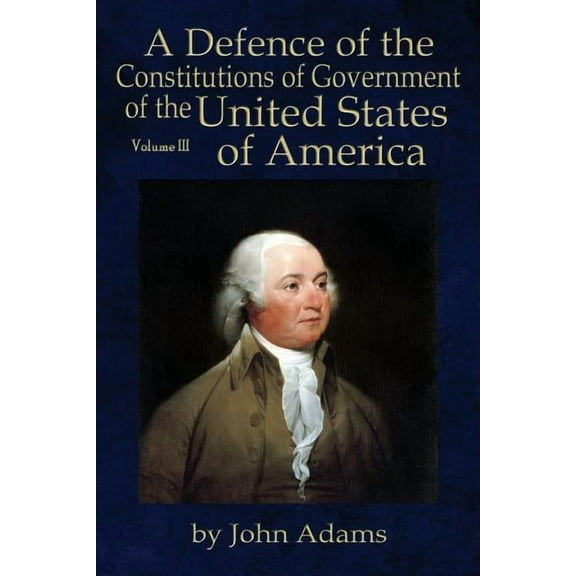 A Defence of the Constitutions of Government of the United States of America: Volume III, (Paperback)