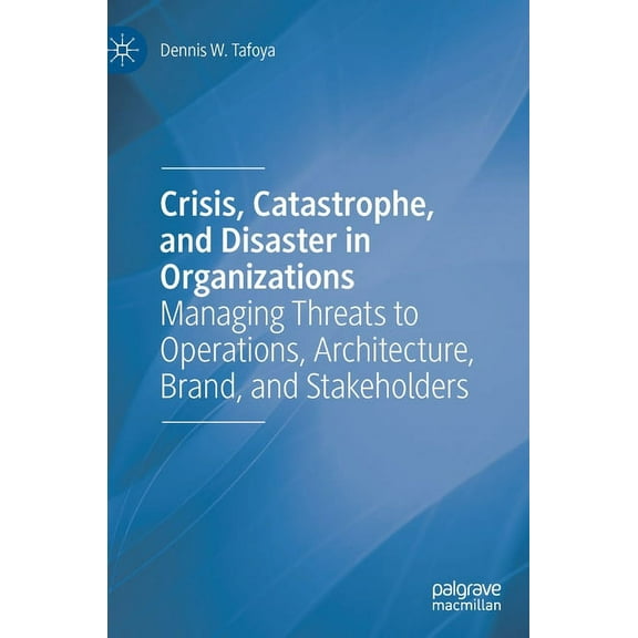 Crisis, Catastrophe, and Disaster in Organizations: Managing Threats to Operations, Architecture, Brand, and Stakeholder, (Hardcover)