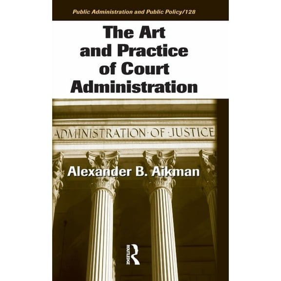 Public Administration and Public Policy The Art and Practice of Court Administration, Book 128, (Hardcover)