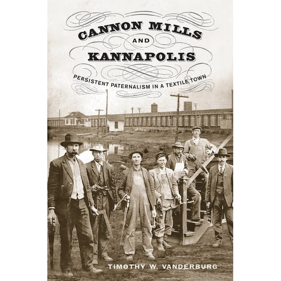 Cannon Mills and Kannapolis: Persistent Paternalism in a Textile Town, (Paperback)