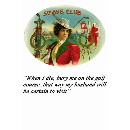 5th Ave Club Cigar A stylish lady golfer is set against green links and is flanked by sporting accessories When I die Bury me on the golf course that way my husband will be certain to Visit Poster (Best Way To Light A Cigar)