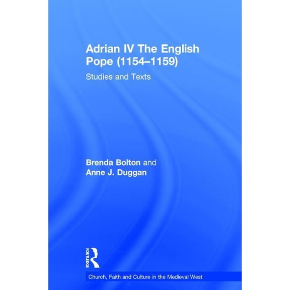 Church, Faith and Culture in the Medieva Adrian IV the English Pope (1154-1159): Studies and Texts, (Hardcover)