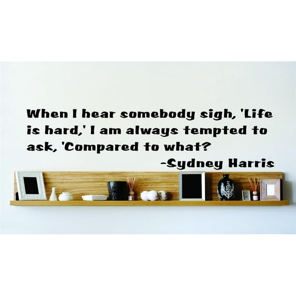 New Wall Ideas When I Hear Somebody Sigh, 'Life Is Hard,' I Am Always Tempted To Ask, 'Compared To What? Sydney Harris 15x15