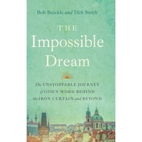 The Impossible Dream: The UNSTOPPABLE JOURNEY of GOD'S WORD BEHIND the IRON CURTAIN and BEYOND, (Hardcover)