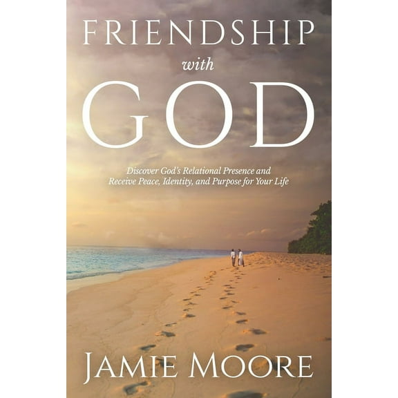 Friendship with God: Discover God's Relational Presence and Receive Peace, Identity, and Purpose for Your Life, (Paperback)