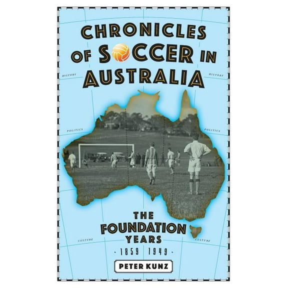 Chronicles of Australian Soccer: The Foundation Years - 1859 to 1949, (Paperback)