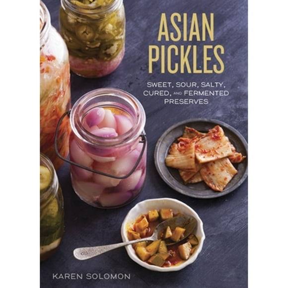 Pre-Owned Asian Pickles: Sweet, Sour, Salty, Cured, and Fermented Preserves from Korea, Japan, China (Hardcover 9781607744764) by Karen Solomon