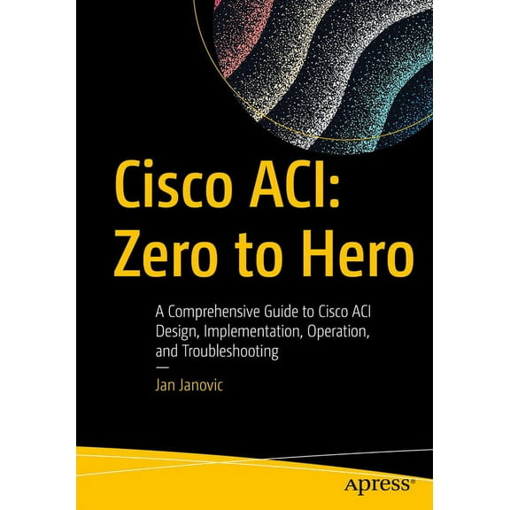 Cisco Aci: Zero to Hero: A Comprehensive Guide to Cisco Aci Design, Implementation, Operation, and Troubleshooting, (Paperback)