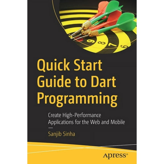 Quick Start Guide to Dart Programming: Create High-Performance Applications for the Web and Mobile, (Paperback)