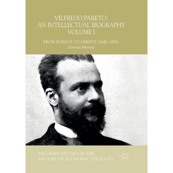 Palgrave Studies in the History of Econo Vilfredo Pareto: An Intellectual Biography Volume I: From Science to Liberty (1848-1891), (Paperback)