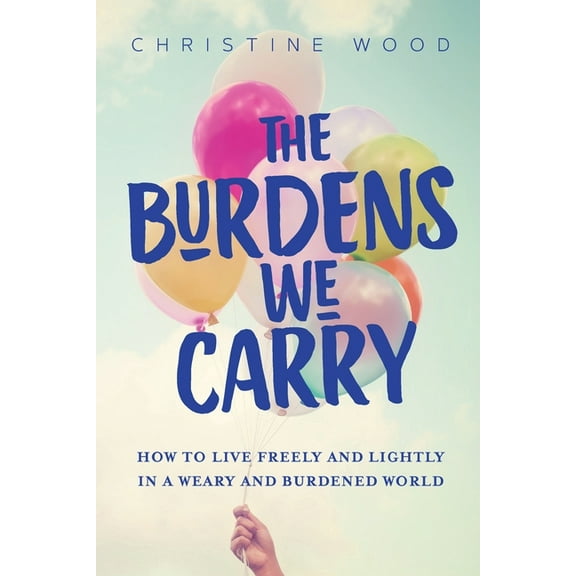 The Burdens We Carry: How to Live Freely and Lightly in a Weary and Burdened World, (Paperback)