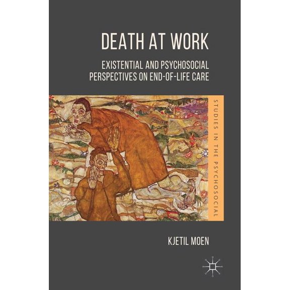 Studies in the Psychosocial Death at Work: Existential and Psychosocial Perspectives on End-Of-Life Care, (Hardcover)