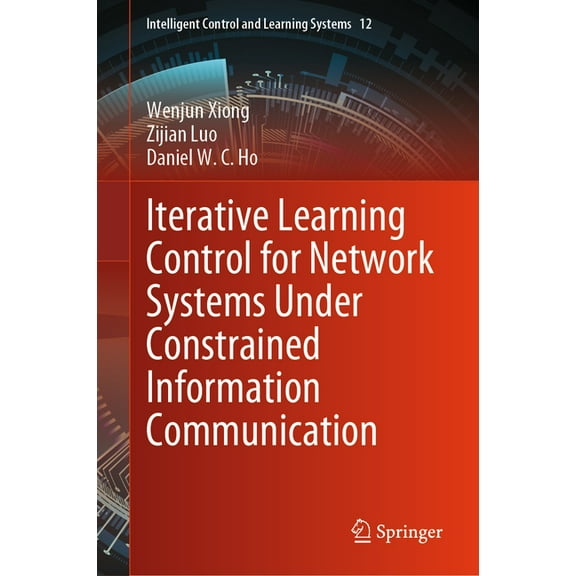 Intelligent Control and Learning Systems Iterative Learning Control for Network Systems Under Constrained Information Communication, Book 12, (Hardcover)
