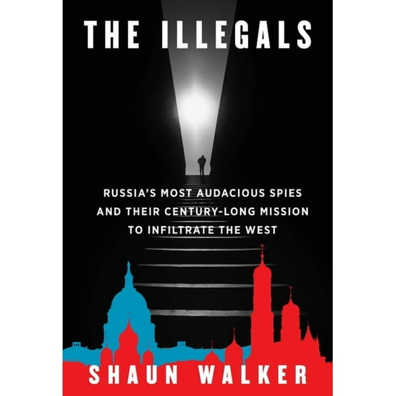 The Illegals: Russia's Most Audacious Spies and Their Century-Long Mission to Infiltrate the West, (Hardcover)