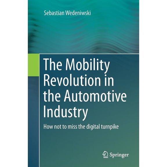 The Mobility Revolution in the Automotive Industry: How Not to Miss the Digital Turnpike, (Paperback)