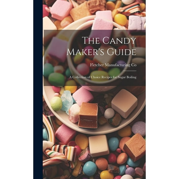 The Candy Maker's Guide; a Collection of Choice Recipes for Sugar Boiling, (Hardcover)