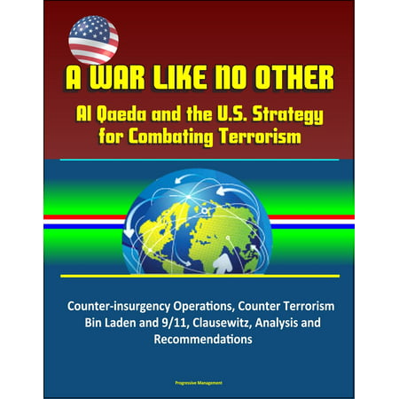 A War Like No Other: Al Qaeda and the U.S. Strategy for Combating Terrorism - Counter-insurgency Operations, Counter Terrorism, Bin Laden and 9/11, Clausewitz, Analysis and Recommendations - (Best Counter Terrorism Units)