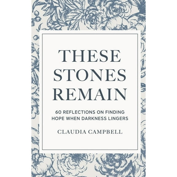 These Stones Remain: 60 Reflections on Finding Hope When Darkness Lingers, (Paperback)