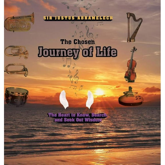 The Chosen Journey of Life : The Heart to Know, Search, and Seek out Wisdom (Hardcover)